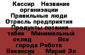 Кассир › Название организации ­ Правильные люди › Отрасль предприятия ­ Продукты питания, табак › Минимальный оклад ­ 30 000 - Все города Работа » Вакансии   . Марий Эл респ.,Йошкар-Ола г.